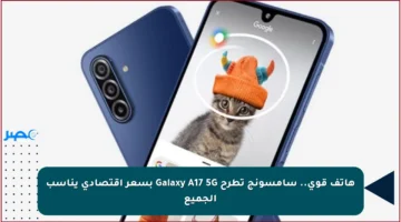 هاتف قوي.. سامسونج تطرح Galaxy A17 5G بسعر اقتصادي يناسب الجميع